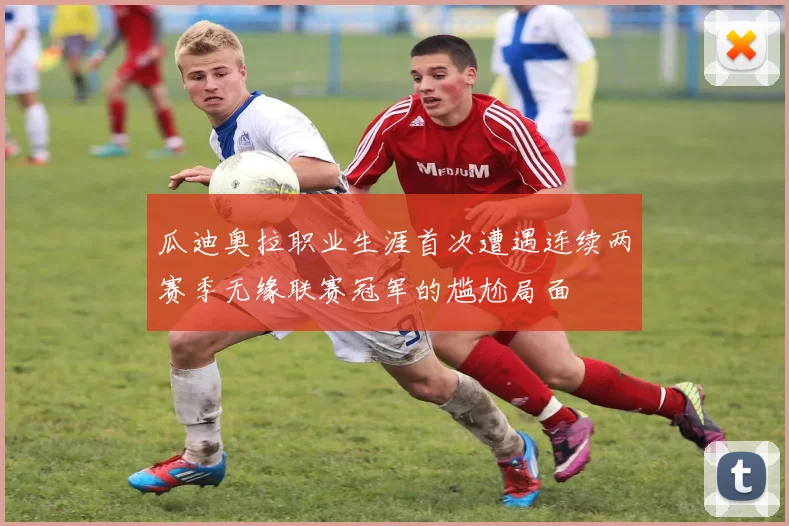 瓜迪奥拉职业生涯首次遭遇连续两赛季无缘联赛冠军的尴尬局面