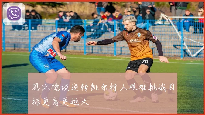 恩比德谈逆转凯尔特人艰难挑战目标更高更远大