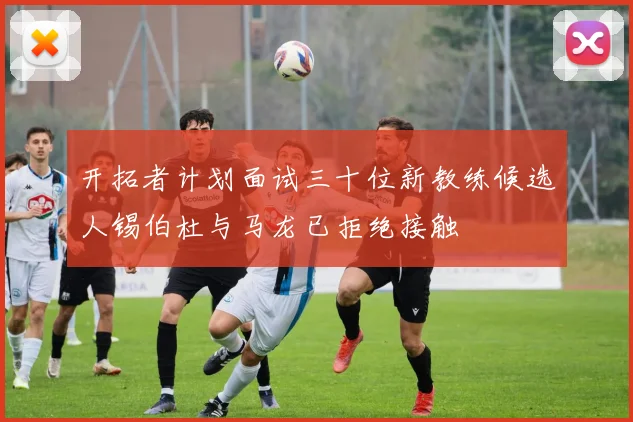 开拓者计划面试三十位新教练候选人锡伯杜与马龙已拒绝接触