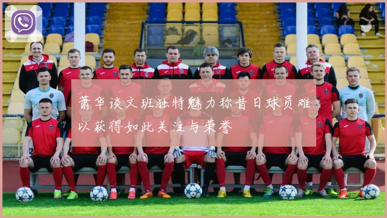 萧华谈文班独特魅力称昔日球员难以获得如此关注与荣誉