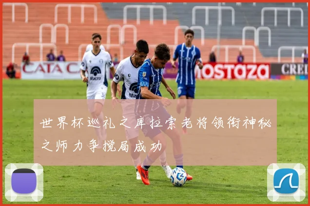 世界杯巡礼之库拉索老将领衔神秘之师力争搅局成功