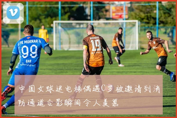 中国女球迷电梯偶遇C罗被邀请到消防通道合影瞬间令人羡慕